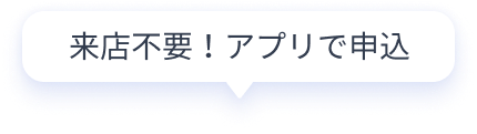 来店不要！アプリで申込