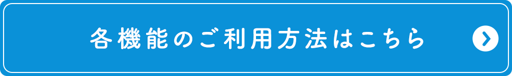 各機能のご利用方法はこちら