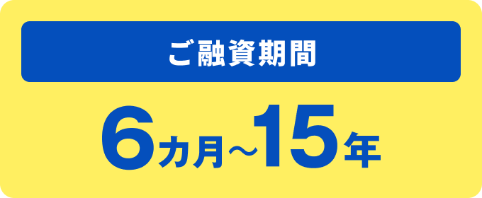 ご融資期間 6ヶ月~15年