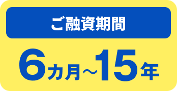 ご融資期間 6ヶ月~15年