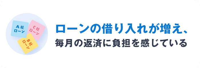 ローンの借り入れが増え、毎月の返済に負担を感じている