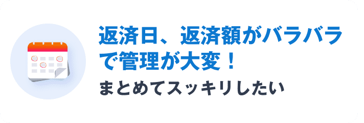 返済日、返済額がバラバラで管理が大変！まとめてスッキリしたい
