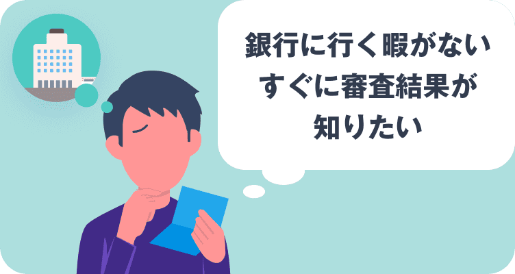 銀行に行く暇がない すぐに審査結果が知りたい