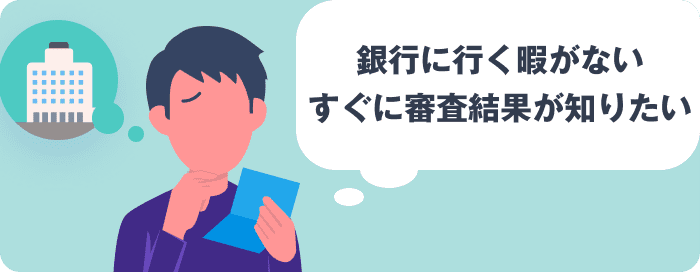 銀行に行く暇がない すぐに審査結果が知りたい