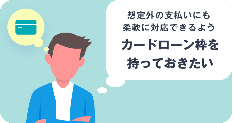 想定外の支払いにも柔軟に対応できるようカードローン枠を持っておきたい