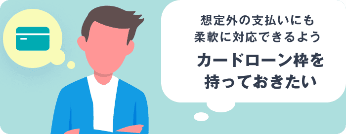 想定外の支払いにも柔軟に対応できるようカードローン枠を持っておきたい