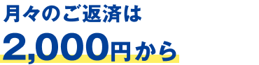 月々のご返済は2,000円から