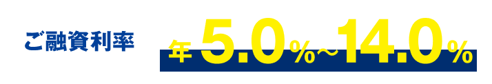 ご融資利率 年5.0%〜14.0%