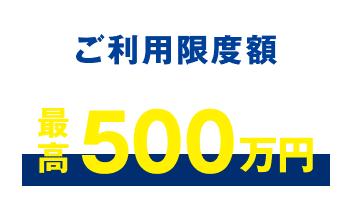 ご利用限度額 最高500万円